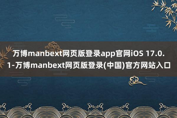 万博manbext网页版登录app官网iOS 17.0.1-万博manbext网页版登录(中国)官方网站入口