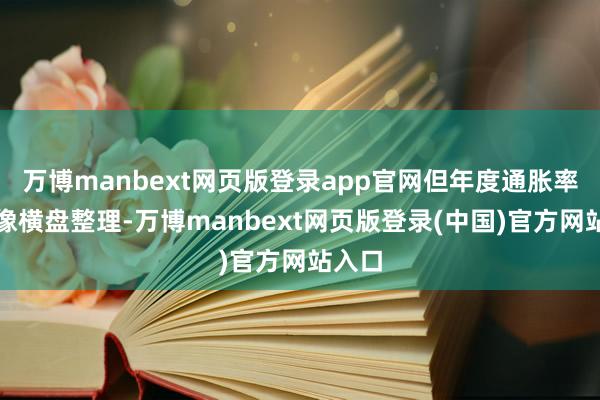 万博manbext网页版登录app官网但年度通胀率将好像横盘整理-万博manbext网页版登录(中国)官方网站入口