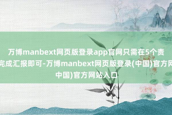 万博manbext网页版登录app官网只需在5个责任日内完成汇报即可-万博manbext网页版登录(中国)官方网站入口