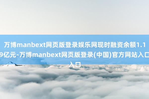 万博manbext网页版登录娱乐网现时融资余额1.19亿元-万博manbext网页版登录(中国)官方网站入口