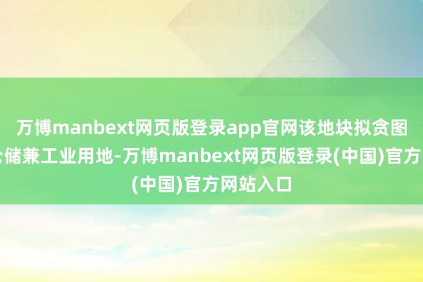 万博manbext网页版登录app官网该地块拟贪图为物流仓储兼工业用地-万博manbext网页版登录(中国)官方网站入口