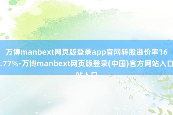 万博manbext网页版登录app官网转股溢价率16.77%-万博manbext网页版登录(中国)官方网站入口
