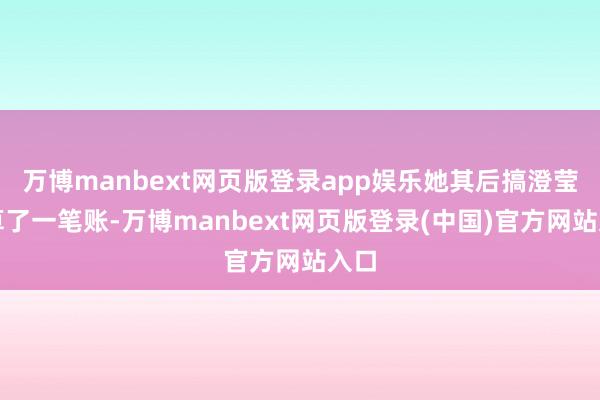 万博manbext网页版登录app娱乐她其后搞澄莹了算了一笔账-万博manbext网页版登录(中国)官方网站入口