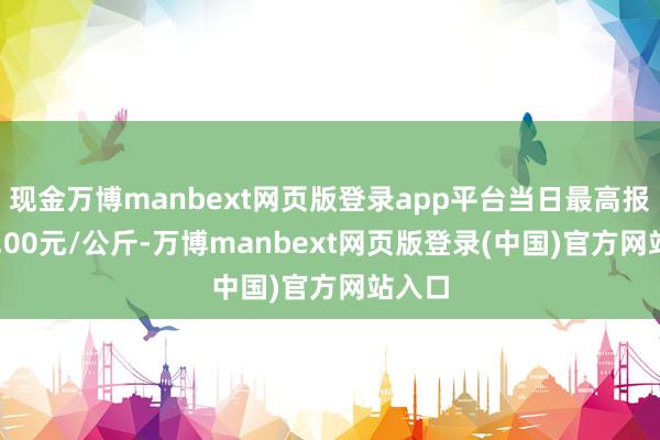 现金万博manbext网页版登录app平台当日最高报价44.00元/公斤-万博manbext网页版登录(中国)官方网站入口