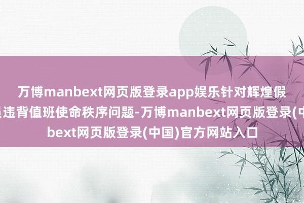 万博manbext网页版登录app娱乐针对辉煌假期值班东说念主员违背值班使命秩序问题-万博manbext网页版登录(中国)官方网站入口