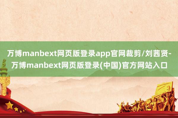 万博manbext网页版登录app官网裁剪/刘茜贤-万博manbext网页版登录(中国)官方网站入口