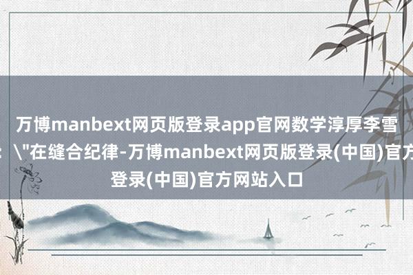 万博manbext网页版登录app官网数学淳厚李雪不雅察到：