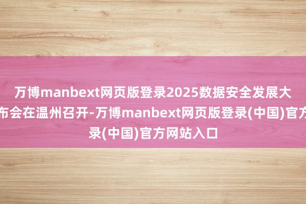 万博manbext网页版登录2025数据安全发展大会新闻发布会在温州召开-万博manbext网页版登录(中国)官方网站入口