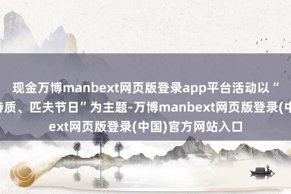 现金万博manbext网页版登录app平台活动以“中国滋味、海洋特质、匹夫节日”为主题-万博manbext网页版登录(中国)官方网站入口