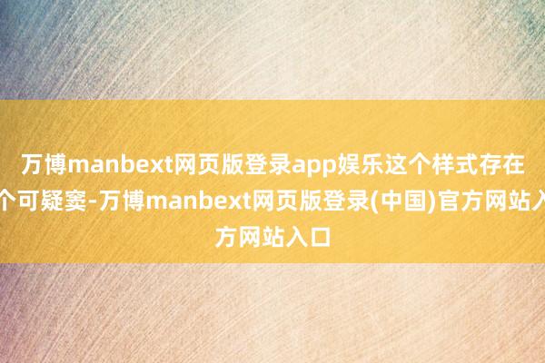 万博manbext网页版登录app娱乐这个样式存在多个可疑窦-万博manbext网页版登录(中国)官方网站入口