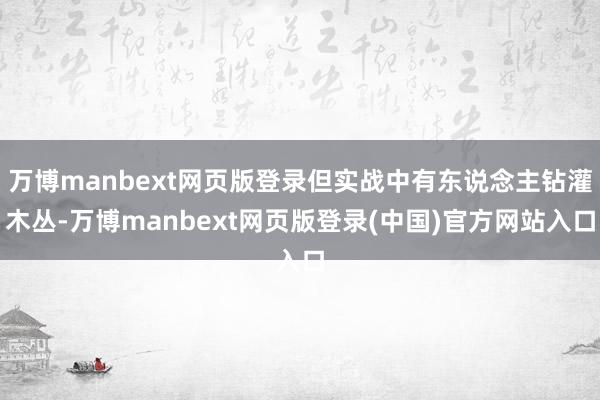 万博manbext网页版登录但实战中有东说念主钻灌木丛-万博manbext网页版登录(中国)官方网站入口