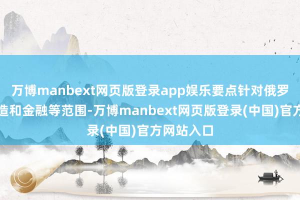 万博manbext网页版登录app娱乐要点针对俄罗斯动力建造和金融等范围-万博manbext网页版登录(中国)官方网站入口