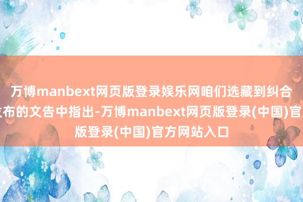 万博manbext网页版登录娱乐网咱们选藏到纠合国在日前发布的文告中指出-万博manbext网页版登录(中国)官方网站入口