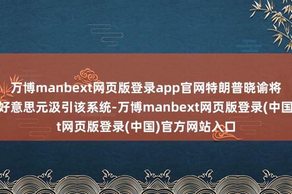 万博manbext网页版登录app官网特朗普晓谕将突出拨款25亿好意思元汲引该系统-万博manbext网页版登录(中国)官方网站入口