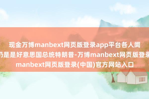 现金万博manbext网页版登录app平台各人阛阓最大的“黑天鹅”仍是是好意思国总统特朗普-万博manbext网页版登录(中国)官方网站入口