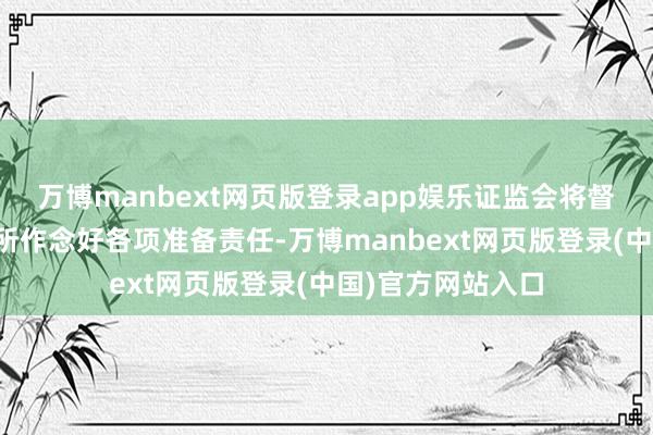 万博manbext网页版登录app娱乐证监会将督促上海期货交游所作念好各项准备责任-万博manbext网页版登录(中国)官方网站入口