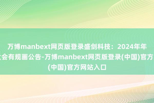 万博manbext网页版登录盛剑科技：2024年年度鼓励大会有规画公告-万博manbext网页版登录(中国)官方网站入口