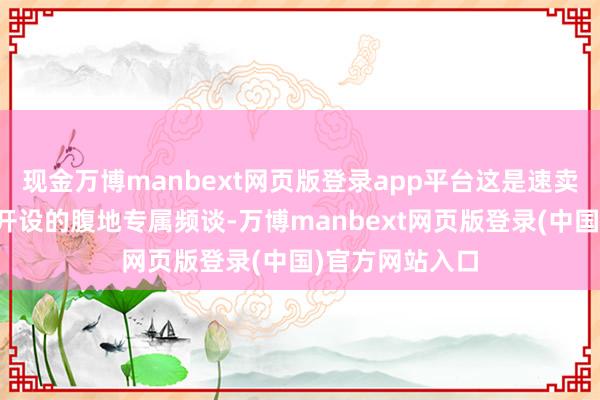 现金万博manbext网页版登录app平台这是速卖通在要点市集开设的腹地专属频谈-万博manbext网页版登录(中国)官方网站入口