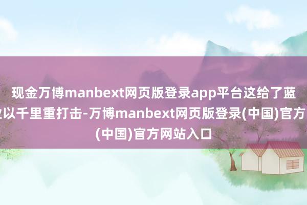 现金万博manbext网页版登录app平台这给了蓝宝石行业以千里重打击-万博manbext网页版登录(中国)官方网站入口