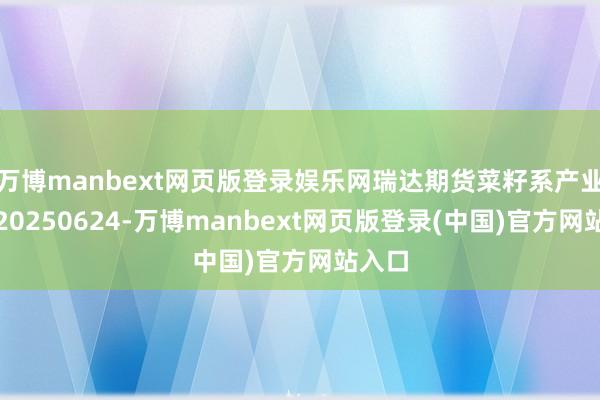 万博manbext网页版登录娱乐网瑞达期货菜籽系产业日报20250624-万博manbext网页版登录(中国)官方网站入口