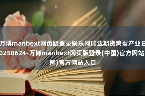 万博manbext网页版登录娱乐网瑞达期货鸡蛋产业日报20250624-万博manbext网页版登录(中国)官方网站入口