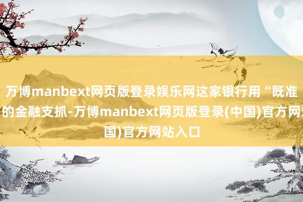 万博manbext网页版登录娱乐网这家银行用“既准又快”的金融支抓-万博manbext网页版登录(中国)官方网站入口