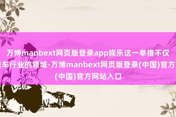 万博manbext网页版登录app娱乐这一举措不仅拓宽了租车行业的领域-万博manbext网页版登录(中国)官方网站入口