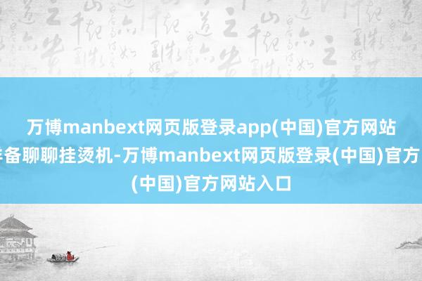 万博manbext网页版登录app(中国)官方网站跟天下详备聊聊挂烫机-万博manbext网页版登录(中国)官方网站入口