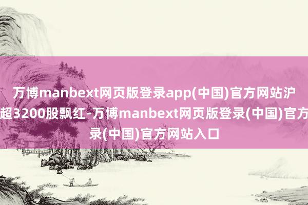 万博manbext网页版登录app(中国)官方网站沪深京三市超3200股飘红-万博manbext网页版登录(中国)官方网站入口